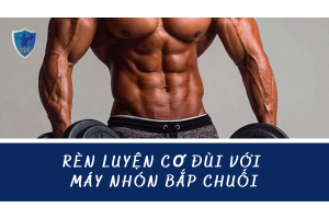 RÈN LUYỆN CƠ ĐÙI VỚI MÁY NHÓN BẮP CHUỐI 