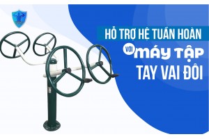 HỖ TRỢ HỆ TUẦN HOÀN VỚI MÁY TẬP TAY VAI ĐÔI HỖ TRỢ HỆ TUẦN HOÀN VỚI MÁY TẬP TAY VAI ĐÔI