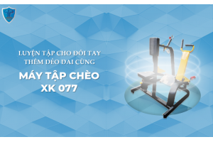 LUYỆN TẬP CHO ĐÔI TAY THÊM DẺO DAI CÙNG MÁY TẬP CHÈO XK 077